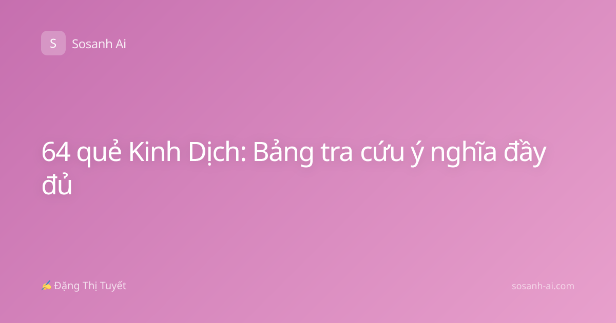 64 quẻ Kinh Dịch: Bảng tra cứu ý nghĩa đầy đủ