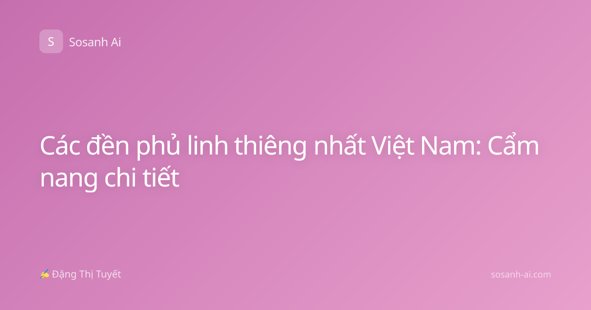 Các đền phủ linh thiêng nhất Việt Nam: Cẩm nang chi tiết