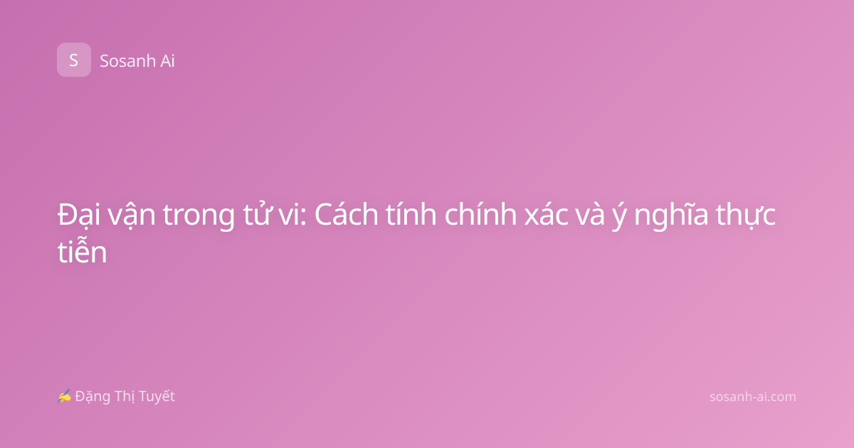 Đại vận trong tử vi: Cách tính chính xác và ý nghĩa thực tiễn