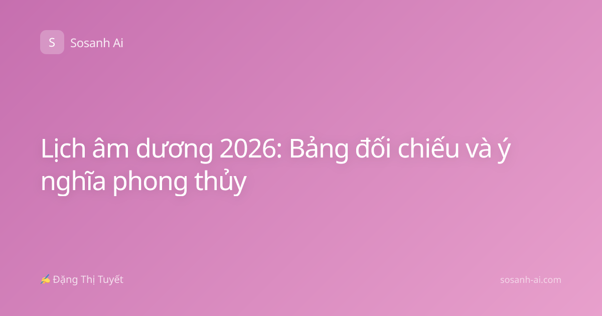 Lịch âm dương 2026: Bảng đối chiếu và ý nghĩa phong thủy