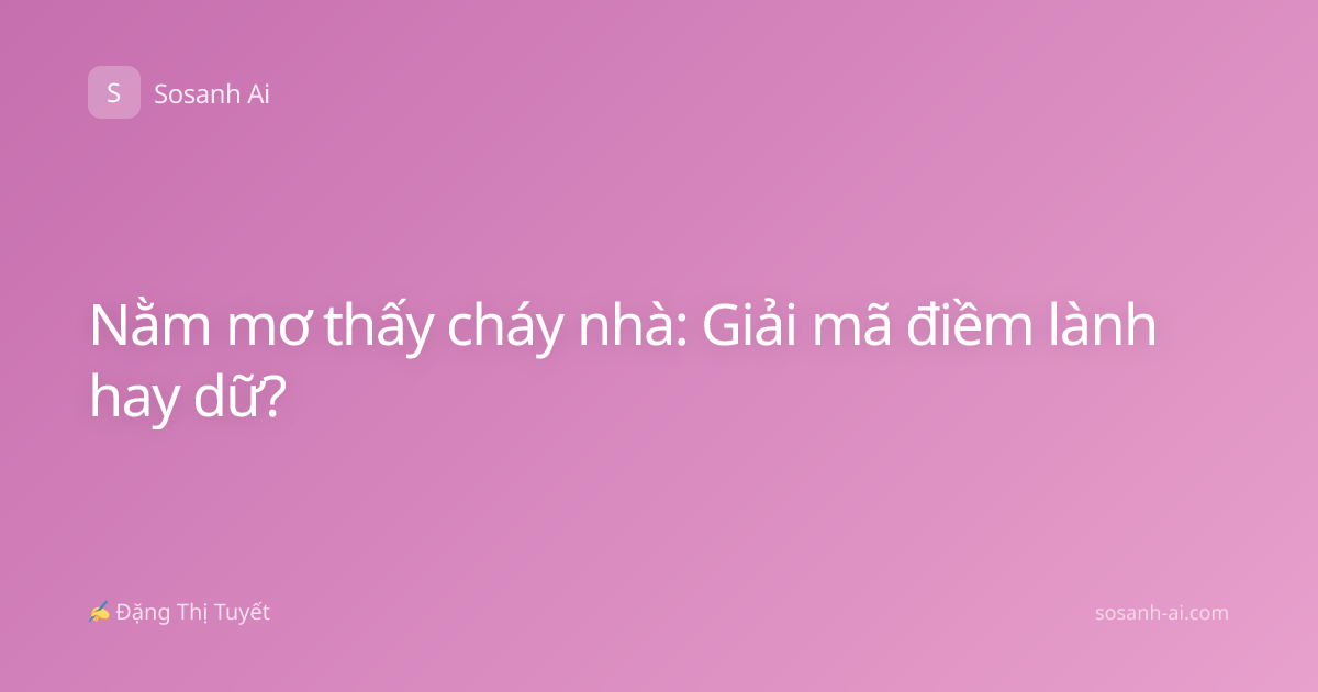 Nằm mơ thấy cháy nhà: Giải mã điềm lành hay dữ?