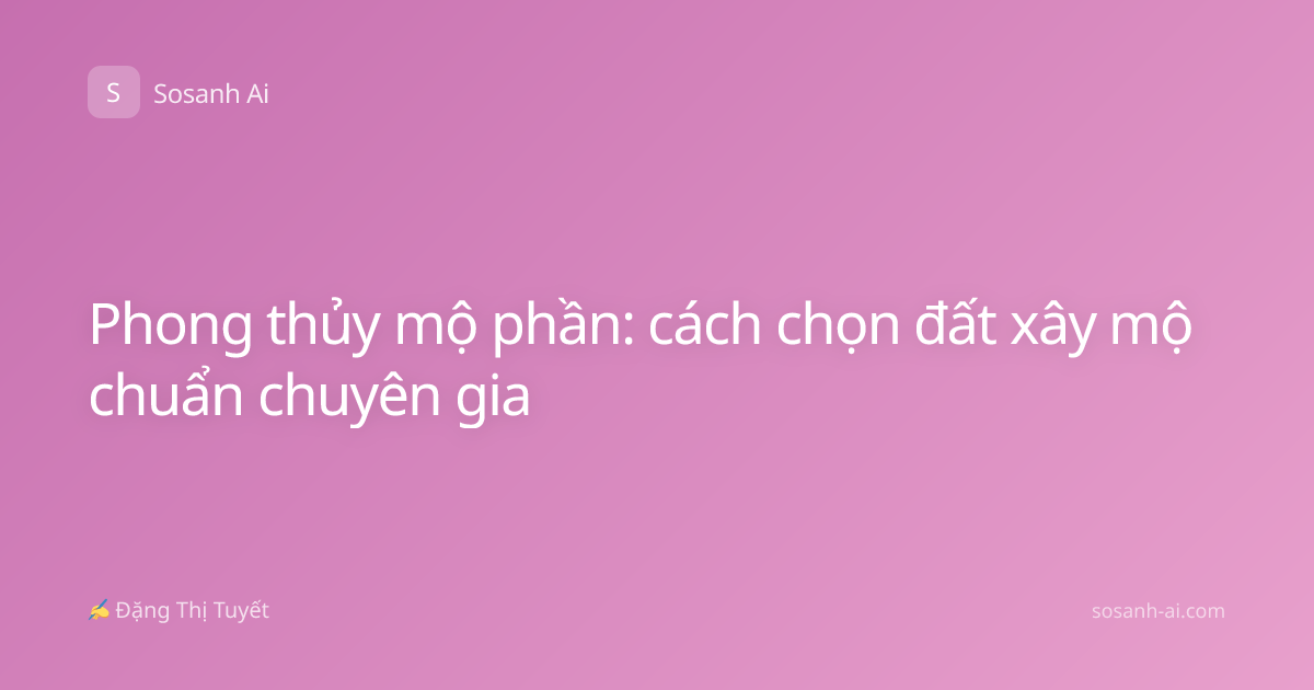 Phong thủy mộ phần: cách chọn đất xây mộ chuẩn chuyên gia