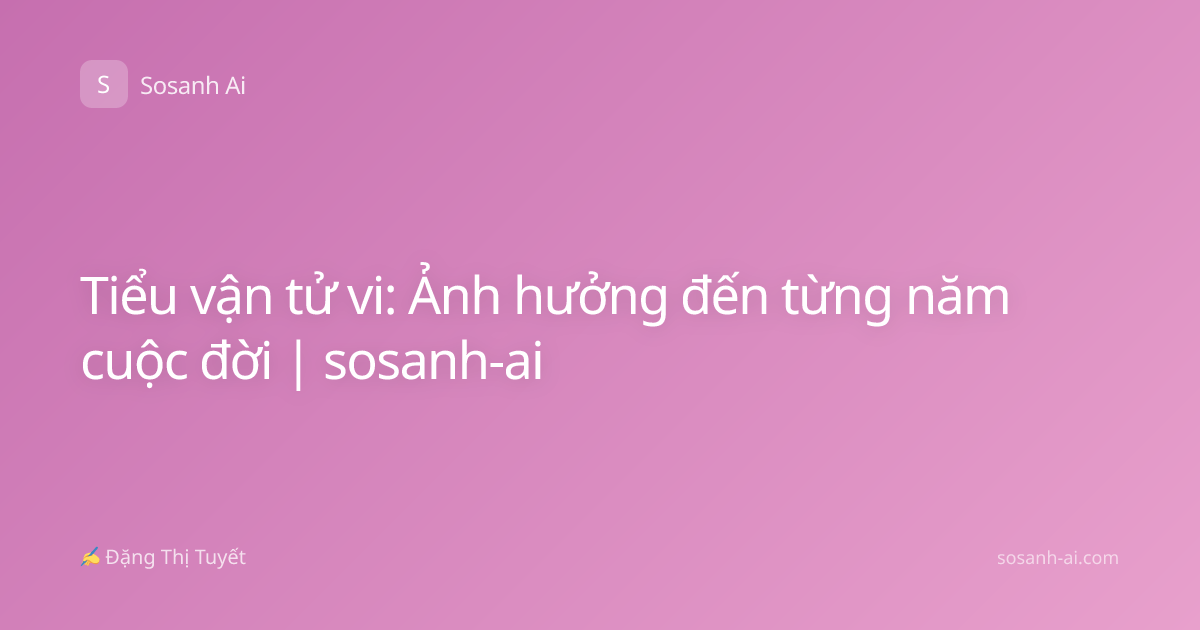 Tiểu vận tử vi: Ảnh hưởng đến từng năm cuộc đời | sosanh-ai