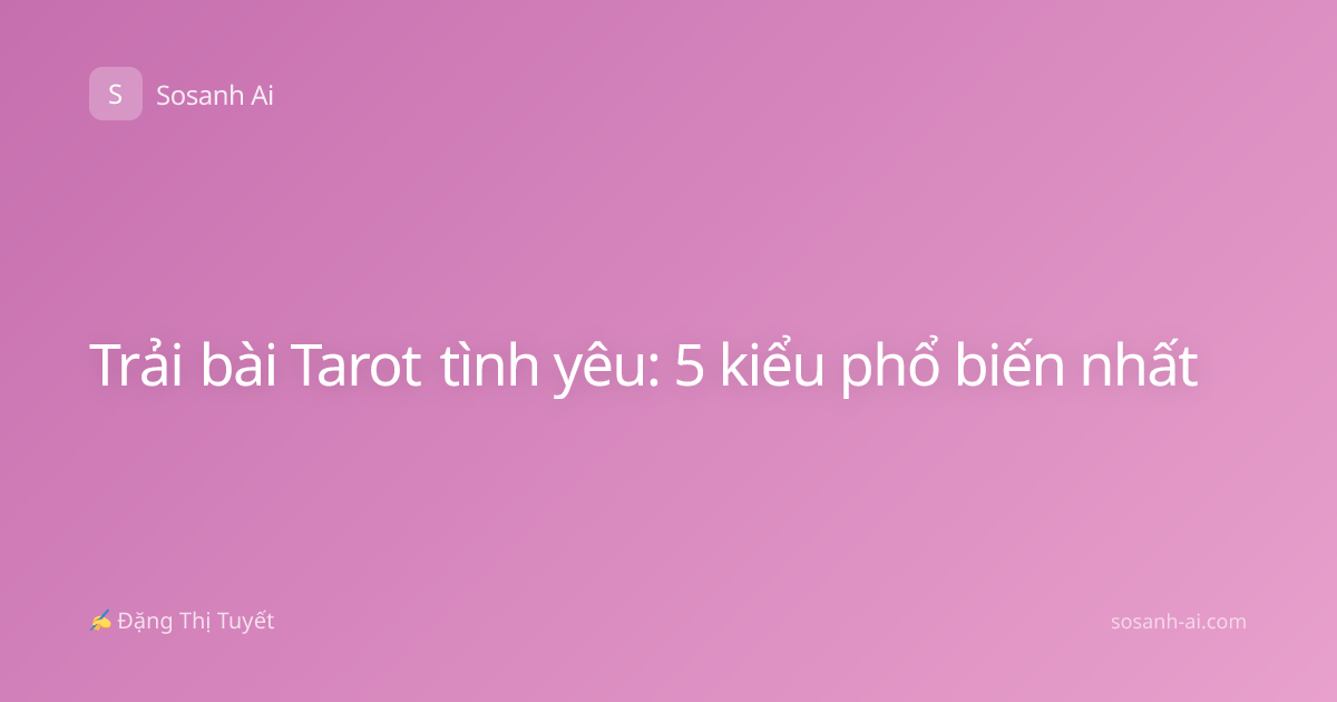 Trải bài Tarot tình yêu: 5 kiểu phổ biến nhất