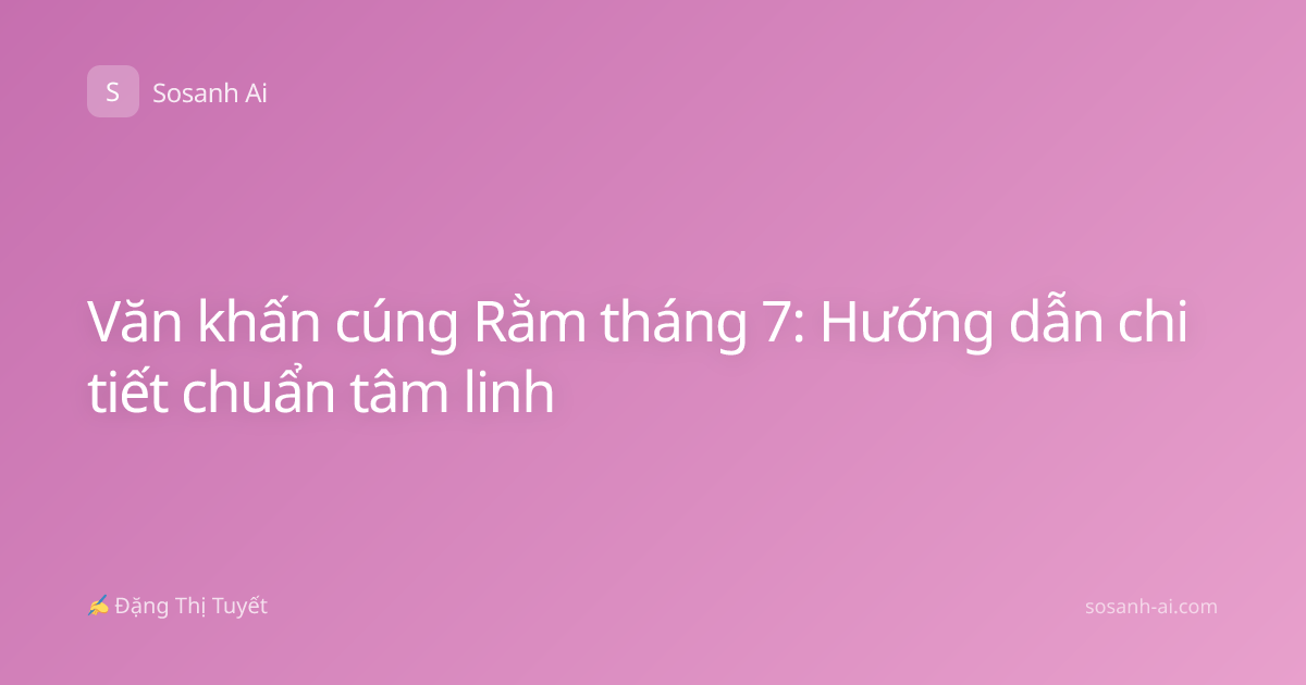 Văn khấn cúng Rằm tháng 7: Hướng dẫn chi tiết chuẩn tâm linh